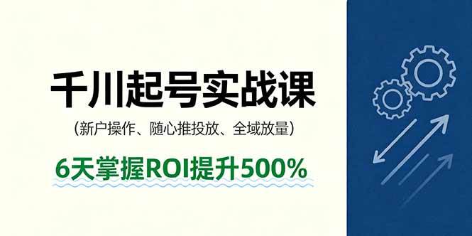 （16086期）抖音千川起号实战课，新户操作,随心推投放,全域放量，6天掌握ROI提升500%-韬哥副业项目资源网