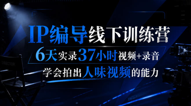 后浪·IP编导线下训练营，6天实录37小时视频+录音，学会拍出人味视频的能力-韬哥副业项目资源网