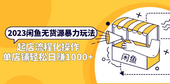 （5644期）2023闲鱼无货源暴力玩法，起店流程化操作，单店铺轻松日赚1000+-韬哥副业项目资源网