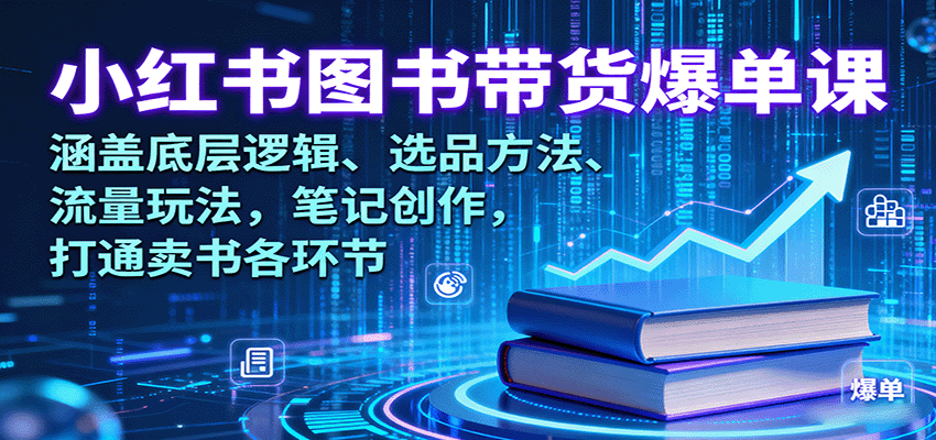 小红书图书带货爆单课：涵盖底层逻辑、选品方法、流量玩法，笔记创作，打通卖书各环节-韬哥副业项目资源网