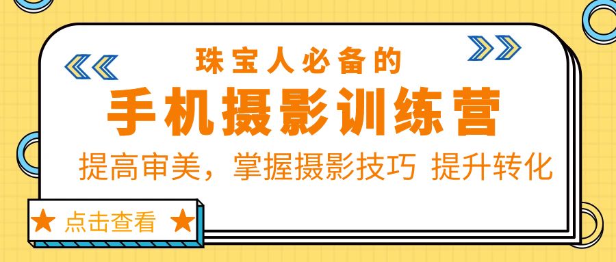 （5801期）珠/宝/人必备的手机摄影训练营第7期：提高审美，掌握摄影技巧  提升转化-韬哥副业项目资源网