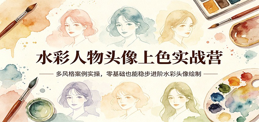 水彩人物头像上色实战营：多风格案例实操，零基础也能稳步进阶水彩头像绘制-韬哥副业项目资源网