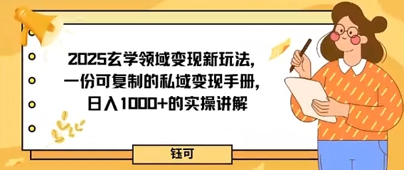 2025玄学领域变现新玩法，一份可复制的私域变现手册，日入多张+的实操讲解-韬哥副业项目资源网
