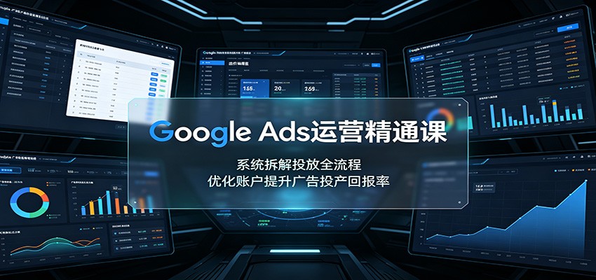 Google Ads运营精通课:系统拆解投放全流程,优化账户提升广告投产回报率-韬哥副业项目资源网