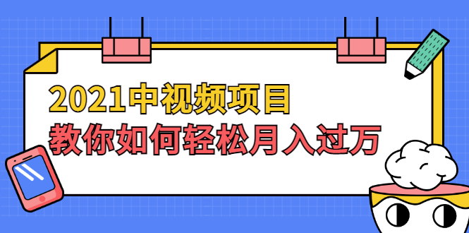 （1999期）2021中视频项目，教你如何轻松月入过万，只讲核心，只讲实操，不讲废话-韬哥副业项目资源网