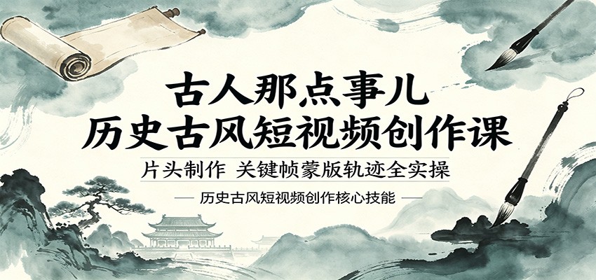 古人那点事儿历史古风短视频创作课，片头制作，关键帧蒙版轨迹全实操-韬哥副业项目资源网