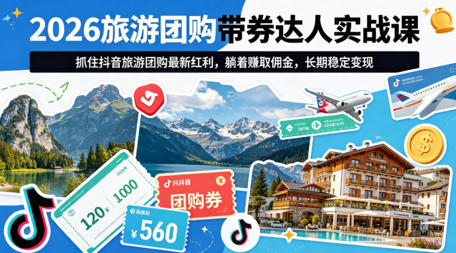 2026旅游团购带券达人实战课，抓住抖音旅游团购最新红利，躺着賺取佣金，长期稳定变现-韬哥副业项目资源网