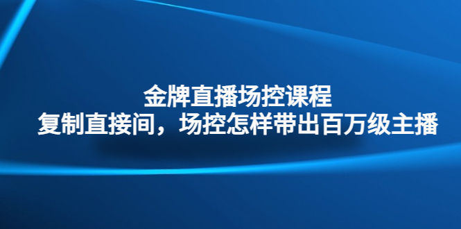 （4730期）金牌直播场控课程：复制直接间，场控如何带出百万级主播-韬哥副业项目资源网