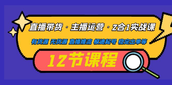 （4965期）直播带货·主播运营2合1实战课 有货源 无货源 直播推流 极速起号 稳定出单-韬哥副业项目资源网