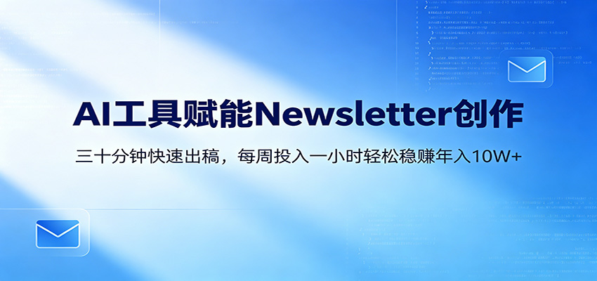 AI赋能Newsletter变现课:30分钟出内容,每周1小时年入10W+-韬哥副业项目资源网