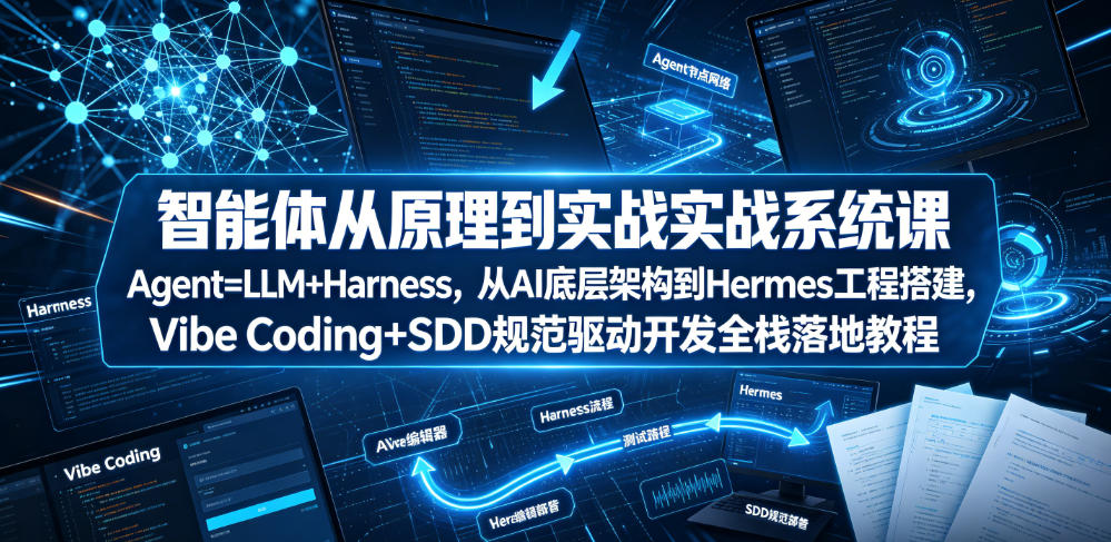 智能体从原理到实战系统课Agent=LLM+Harness，从AI底层架构到Hermes工程搭建，Vibe Coding+SDD规范驱动开发全栈落地教程-韬哥副业项目资源网