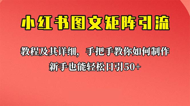 （6581期）新手也能日引50+的【小红书图文矩阵引流法】！超详细理论+实操的课程-韬哥副业项目资源网