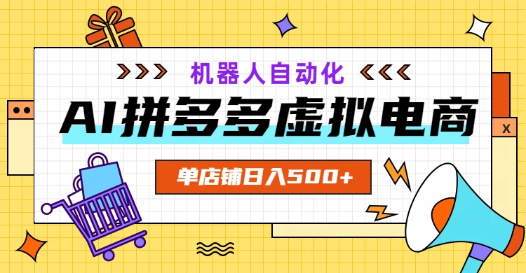 AI拼多多虚拟电商,配合机器人打造一个日入500的自动化店铺-韬哥副业项目资源网