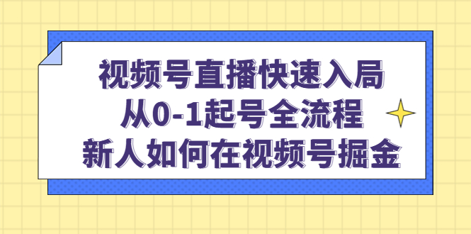 （4829期）视频号直播快速入局：从0-1起号全流程，新人如何在视频号掘金！-韬哥副业项目资源网