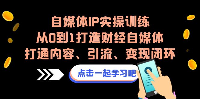 （6968期）自媒体IP实操训练，从0到1打造财经自媒体，打通内容、引流、变现闭环-韬哥副业项目资源网