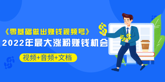 （3189期）《零基础做出赚钱视频号》2022年最大涨粉赚钱机会（视频+音频+图文)价值199-韬哥副业项目资源网