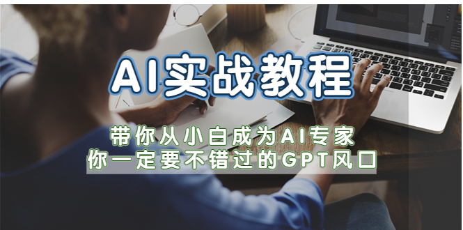 （5660期）AI实战教程，带你从小白成为AI专家，你一定要不错过的G-P-T风口-韬哥副业项目资源网