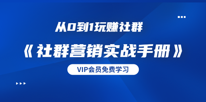 （1454期）从0到1玩赚社群《社群营销实战手册》干货满满，多种变现模式（21节）