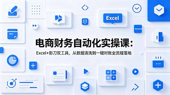 电商财务自动化实操课：Excel+影刀双工具，从数据清洗到一键对账全流程落地-韬哥副业项目资源网