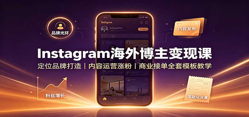 Instagram海外博主变现课：定位品牌打造，内容运营涨粉，商业接单全套模板教学-韬哥副业项目资源网