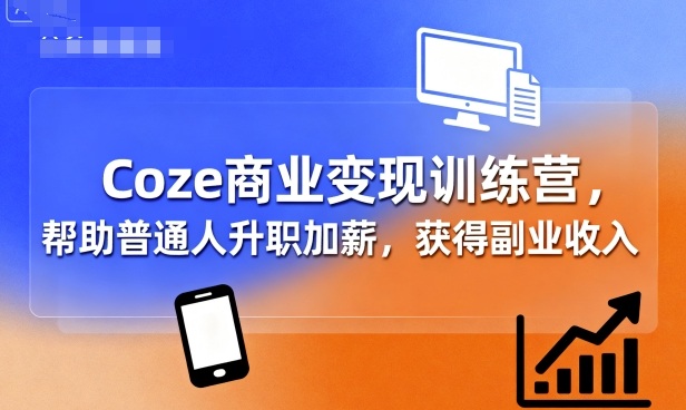 Coze商业变现训练营，帮助普通人升职加薪， 获得副业收入-韬哥副业项目资源网