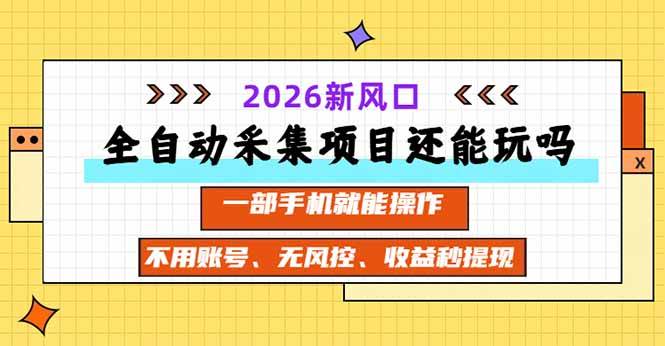 （20533期）全自动采集项目还能玩吗？2026实测新风口 一部手机就能操作-韬哥副业项目资源网