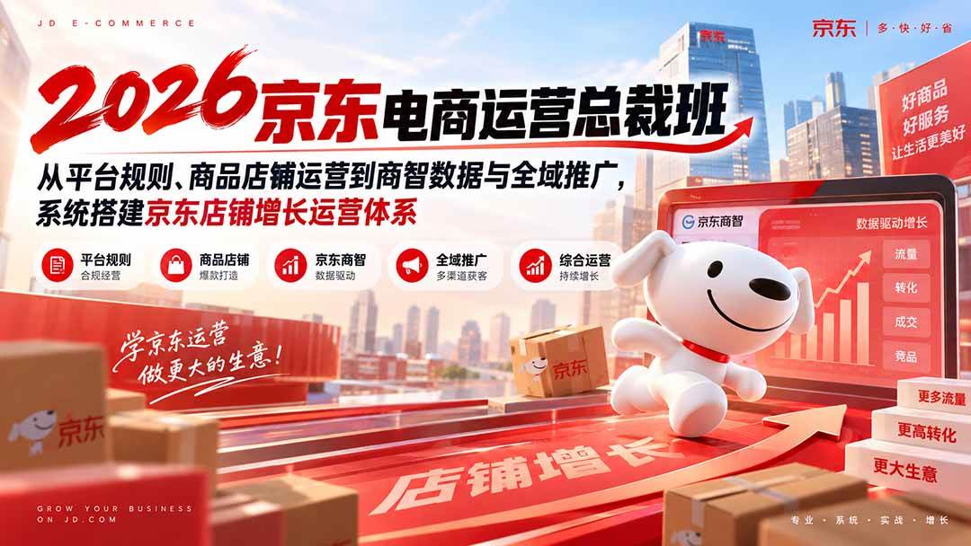 （20416期）2026京东电商运营总裁班：从平台规则、商品店铺运营到商智数据与全域推广，系统搭建京东店铺增长运营体系-韬哥副业项目资源网