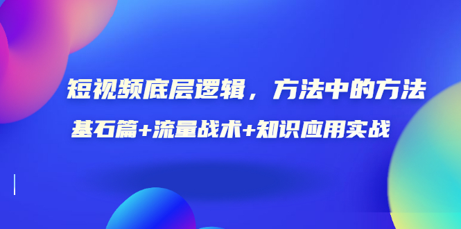 （3192期）短视频底层逻辑，方法中的方法，基石篇+流量战术+知识应用实战-价值389元-韬哥副业项目资源网