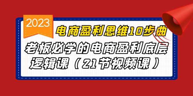 （6899期）电商盈利-思维10步曲，老板必学的电商盈利底层逻辑课（21节视频课）-韬哥副业项目资源网