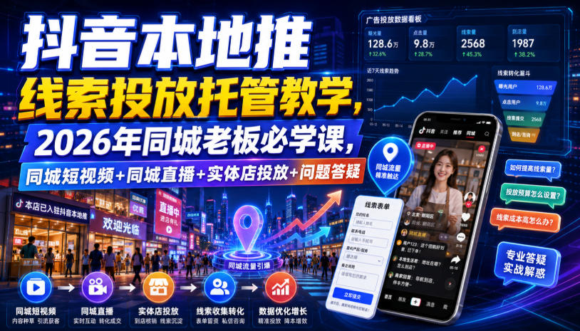 抖音本地推线索投放托管教学,2026年同城老板必学课,同城短视频+同城直播+实体店投放+问题答疑-韬哥副业项目资源网