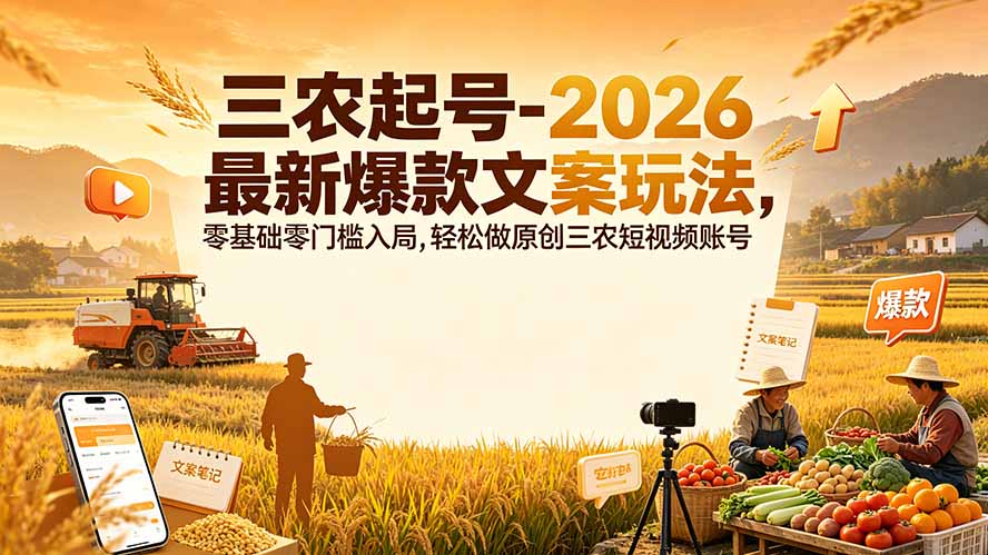 三农起号-2026 最新爆款文案玩法，零基础零门槛入局，轻松做原创三农短视频账号-韬哥副业项目资源网