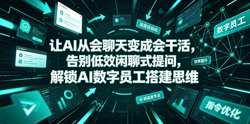 让AI从会聊天变成会干活,告别低效闲聊式提问,解锁AI数字员工搭建思维-韬哥副业项目资源网