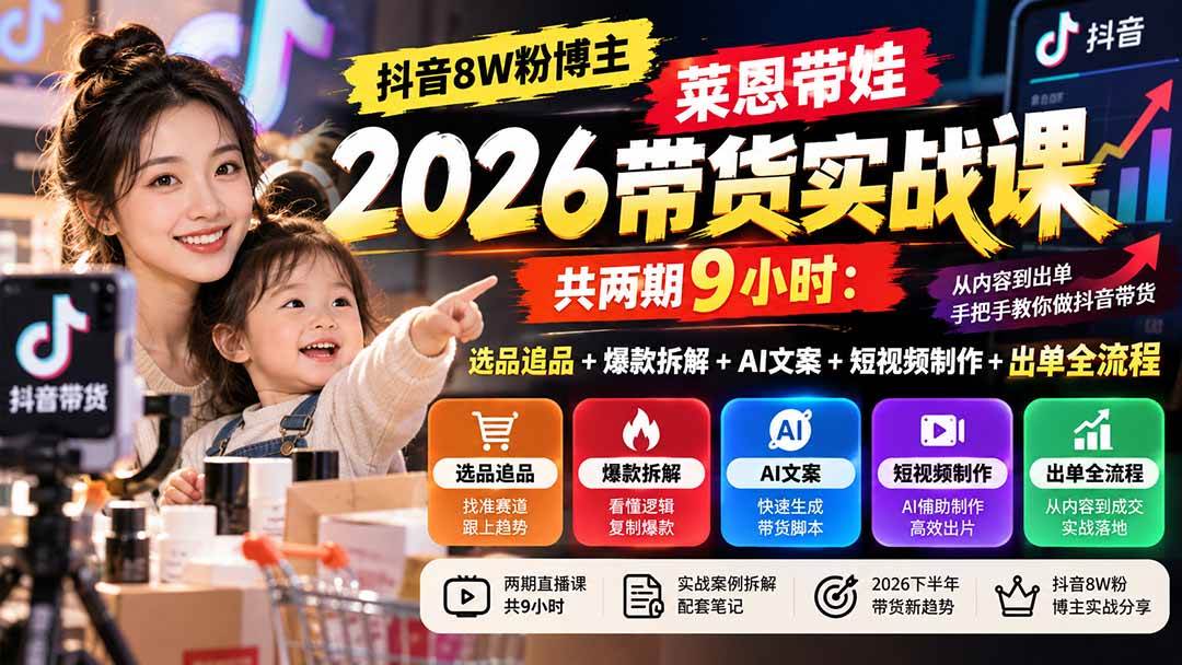 （20730期）【无水印】抖音8W粉博主莱恩带娃2026带货实战课-共两期9小时：选品追品+爆款拆解+AI文案+短视频制作+出单全流程-韬哥副业项目资源网
