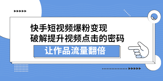 （2233期）快手短视频爆粉变现，提升视频点击的密码，让作品流量翻倍-韬哥副业项目资源网