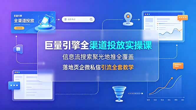 巨量引擎全渠道投放实操课,信息流搜索聚光地推全覆盖,落地页企微私信引流全套教学-韬哥副业项目资源网