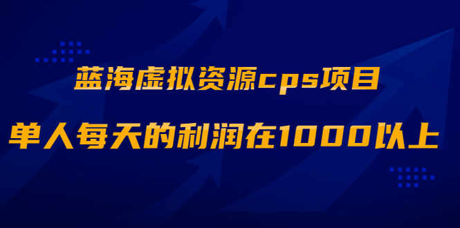 (1887期)蓝海虚拟资源cps项目,目前最高单人每天的利润在1000以上【视频课程】