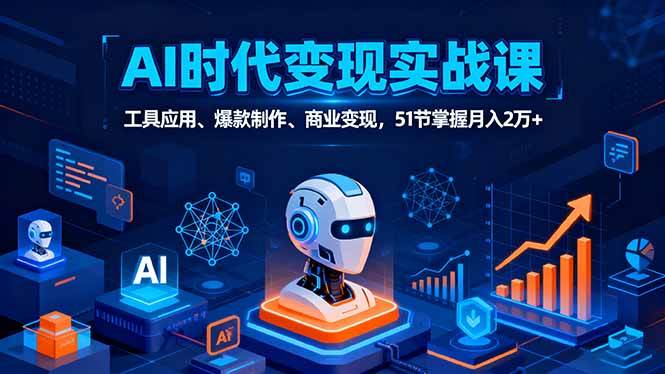（16093期）AI时代全场景实战课，工具应用、爆款制作、商业变现，51节掌握月入2万+-韬哥副业项目资源网