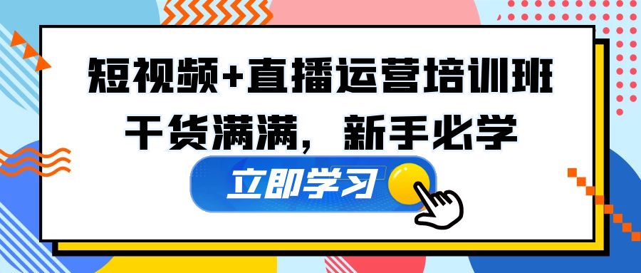 （5119期）某培训全年短视频+直播运营培训班：干货满满，新手必学！-韬哥副业项目资源网