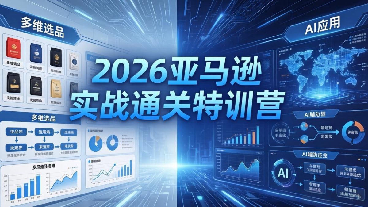 2026亚马逊实战通关特训营-26年4月30更新，多维选品+渐进式打法+AI应用，从0到1打造盈利店铺-韬哥副业项目资源网
