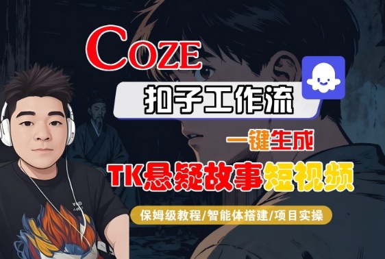 Coze扣子智能体工作流一键生成“TK悬疑故事“短视频，全流程保姆级教学-韬哥副业项目资源网