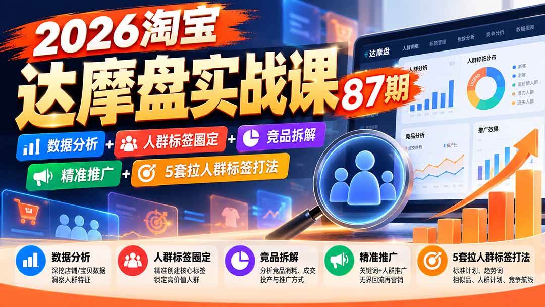 （20830期）2026淘宝达摩盘实战课87期：数据分析+人群标签圈定+竞品拆解+精准推广+5套拉人群标签打法-韬哥副业项目资源网