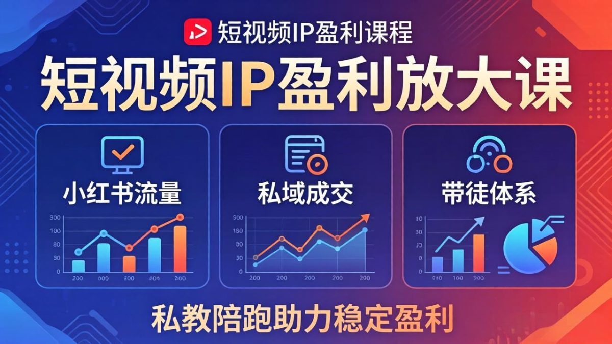 短视频IP盈利放大课:小红书流量+私域成交+带徒体系,私教陪跑助力稳定盈利-韬哥副业项目资源网