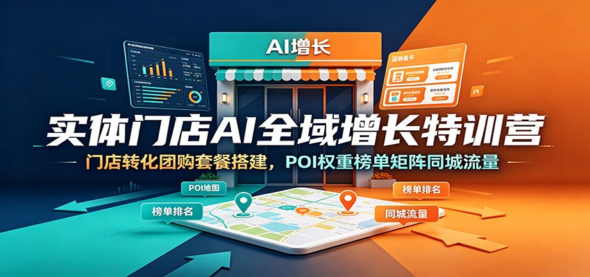 实体门店AI全域增长特训营：门店转化团购套餐搭建，POI权重榜单矩阵同城流量-韬哥副业项目资源网