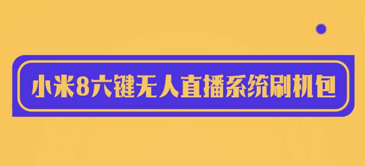 图片[1]-（6079期）2023最新小米8六键无人直播系统刷机包，含刷机教程 100%可用-韬哥副业项目资源网