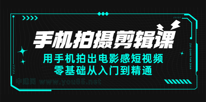 （2373期）手机拍摄剪辑课：用手机拍出电影感短视频，零基础从入门到精通-韬哥副业项目资源网