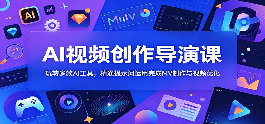 AI视频创作导演课:玩转多款AI工具,精通提示词运用完成MV制作与视频优化-韬哥副业项目资源网