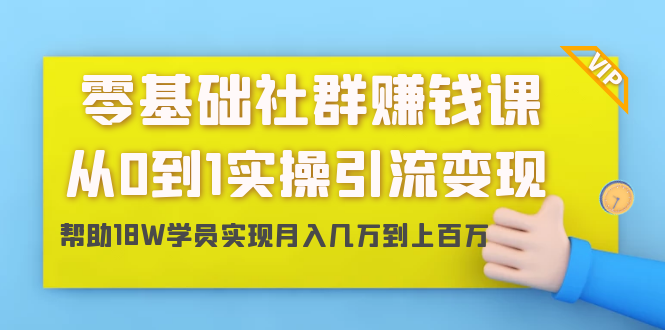 （1420期）零基础社群赚钱课：从0到1实操引流变现，帮助18W学员实现月入几万到上百万