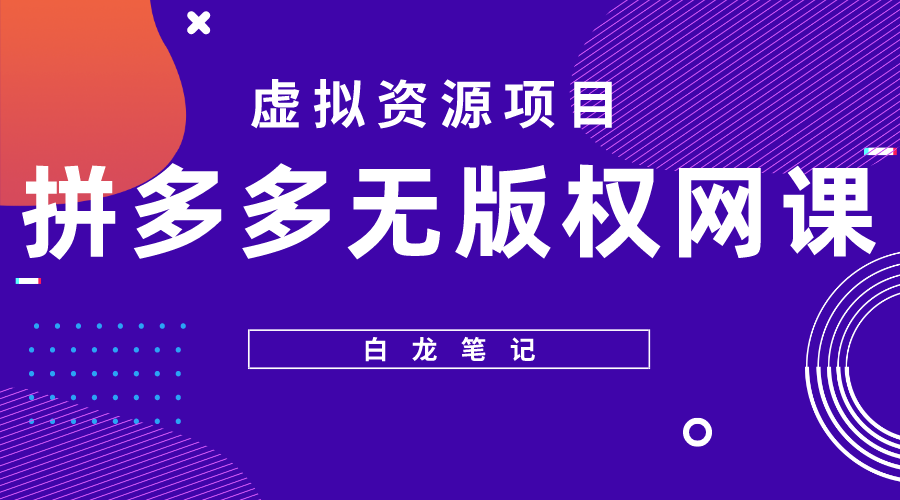 （5622期）【白龙笔记】拼多多无版权网课项目，月入5000的长期项目，玩法详细拆解-韬哥副业项目资源网