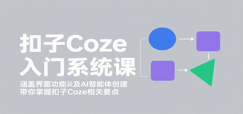 扣子Coze入门系统课：涵盖界面功能及AI智能体创建，带你掌握扣子Coze相关要点-韬哥副业项目资源网