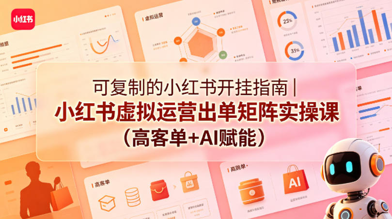 可复制的小红书开挂指南｜小红书虚拟运营出单矩阵实操课(高客单+AI赋能)-韬哥副业项目资源网
